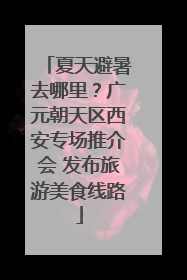 夏天避暑去哪里？广元朝天区西安专场推介会 发布旅游美食线路