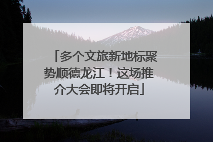 多个文旅新地标聚势顺德龙江！这场推介大会即将开启