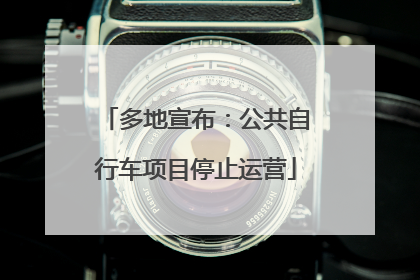 多地宣布：公共自行车项目停止运营