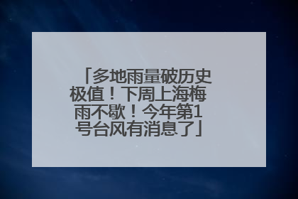 多地雨量破历史极值！下周上海梅雨不歇！今年第1号台风有消息了