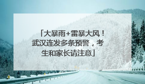大暴雨+雷暴大风！武汉连发多条预警，考生和家长请注意