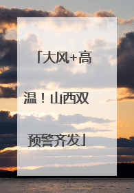 大风+高温！山西双预警齐发