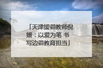 天津援疆教师倪媛：以爱为笔 书写边疆教育担当