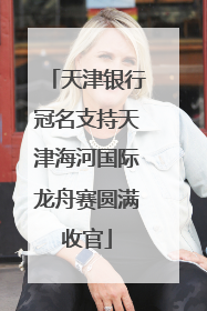 天津银行冠名支持天津海河国际龙舟赛圆满收官