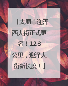 太原市迎泽西大街正式更名！12.3公里，迎泽大街新长度！