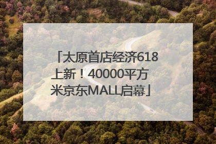 太原首店经济618上新！40000平方米京东MALL启幕