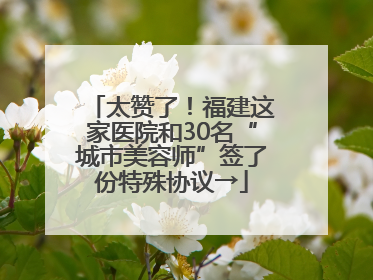 太赞了！福建这家医院和30名“城市美容师”签了份特殊协议→