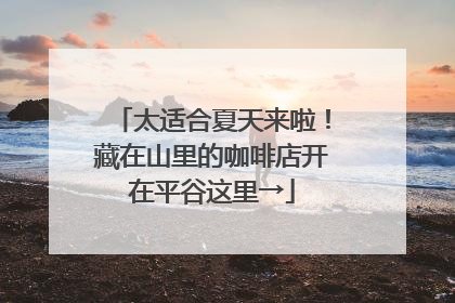 太适合夏天来啦！藏在山里的咖啡店开在平谷这里→