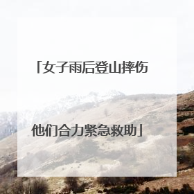 女子雨后登山摔伤 他们合力紧急救助