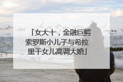 女大十，金融巨鳄索罗斯小儿子与希拉里干女儿高调大婚