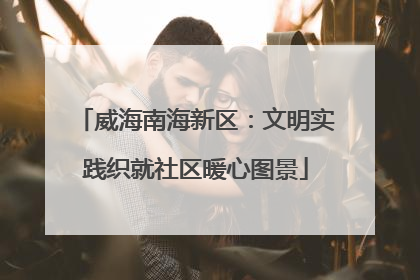 威海南海新区：文明实践织就社区暖心图景