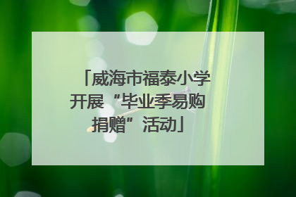 威海市福泰小学开展“毕业季易购捐赠”活动