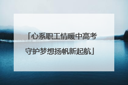 心系职工情暖中高考 守护梦想扬帆新起航