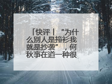 快评丨“为什么别人是撞衫我就是抄袭”，何秋亊在道一种很新的“歉”