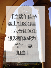 当端午佳节遇上社区治理：六合社区让银发群体成为 “治” 慧担当