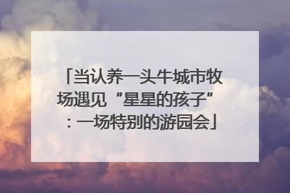 当认养一头牛城市牧场遇见“星星的孩子”：一场特别的游园会
