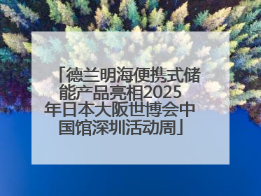 德兰明海便携式储能产品亮相2025年日本大阪世博会中国馆深圳活动周