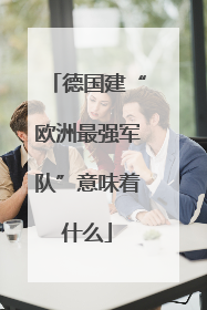德国建“欧洲最强军队”意味着什么