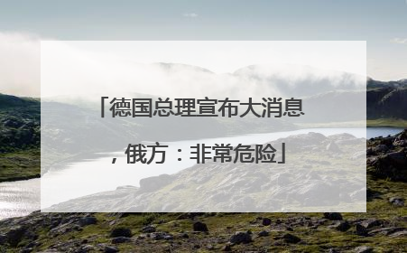 德国总理宣布大消息，俄方：非常危险