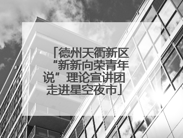 德州天衢新区“新新向荣青年说”理论宣讲团走进星空夜市