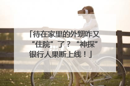 待在家里的外甥咋又“住院”了？“神探”银行人果断上线！