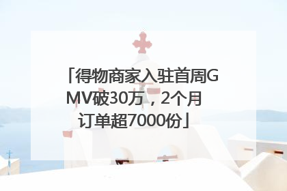 得物商家入驻首周GMV破30万，2个月订单超7000份