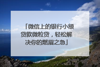 微信上的银行小额贷款微粒贷，轻松解决你的燃眉之急