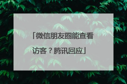 微信朋友圈能查看访客？腾讯回应