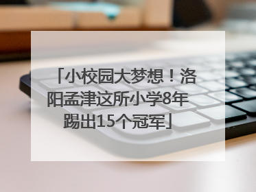 小校园大梦想！洛阳孟津这所小学8年踢出15个冠军