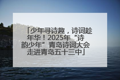 少年寻诗趣，诗词趁年华！2025年“诗韵少年”青岛诗词大会走进青岛五十三中