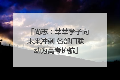 尚志：莘莘学子向未来冲刺 各部门联动为高考护航
