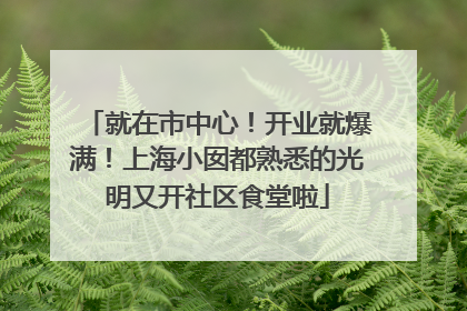 就在市中心！开业就爆满！上海小囡都熟悉的光明又开社区食堂啦