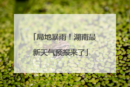 局地暴雨！湖南最新天气预报来了