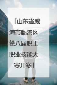 山东省威海市临港区第八届职工职业技能大赛开赛