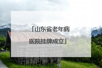 山东省老年病医院挂牌成立