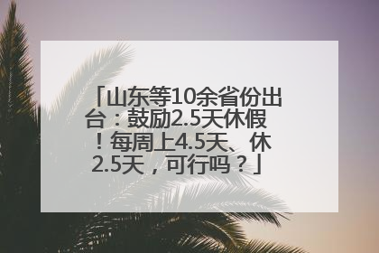 山东等10余省份出台：鼓励2.5天休假！每周上4.5天、休2.5天，可行吗？