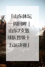 山东体坛一周回眸｜山东7支篮球队晋级十五运决赛