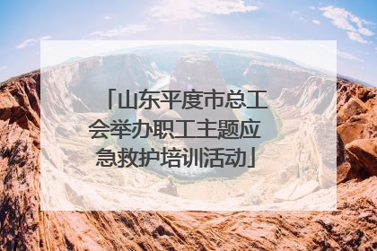 山东平度市总工会举办职工主题应急救护培训活动
