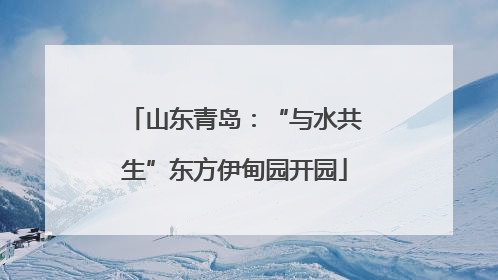 山东青岛：“与水共生”东方伊甸园开园