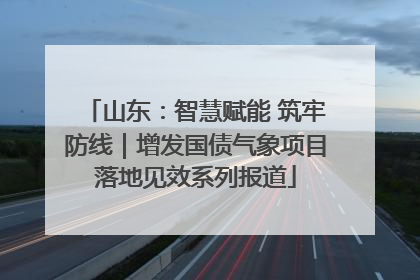 山东：智慧赋能 筑牢防线｜增发国债气象项目落地见效系列报道