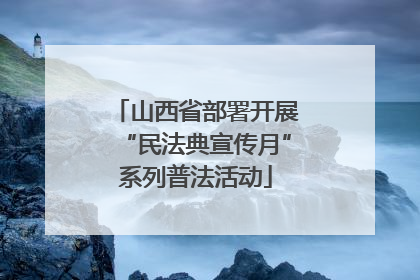 山西省部署开展“民法典宣传月”系列普法活动