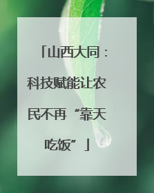 山西大同：科技赋能让农民不再“靠天吃饭”