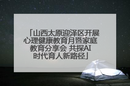 山西太原迎泽区开展心理健康教育月暨家庭教育分享会 共探AI时代育人新路径