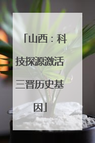 山西：科技探源激活三晋历史基因