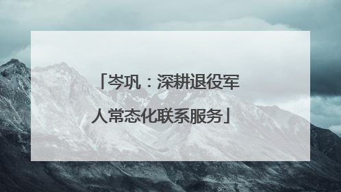 岑巩：深耕退役军人常态化联系服务