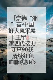 崇德“湘”善·中国好人风采展｜王军：一家四代接力守墓90载 赓续红色血脉践初心