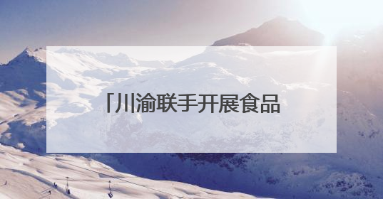 川渝联手开展食品安全应急大练兵守护“舌尖安全”