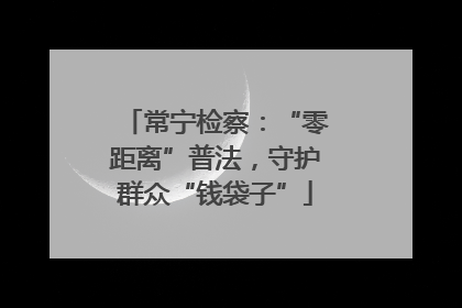 常宁检察：“零距离”普法，守护群众“钱袋子”