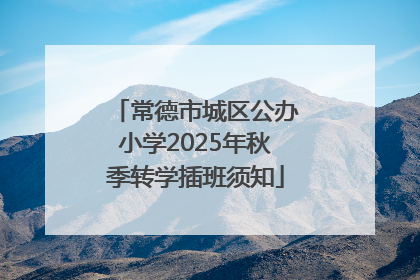 常德市城区公办小学2025年秋季转学插班须知