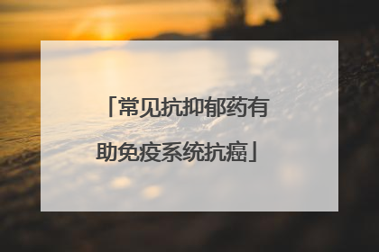 常见抗抑郁药有助免疫系统抗癌